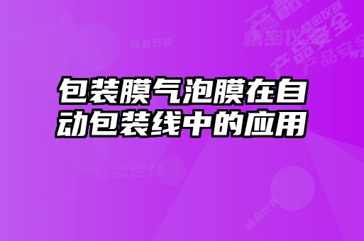 包裝膜氣泡膜在自動(dòng)包裝線(xiàn)中的應用