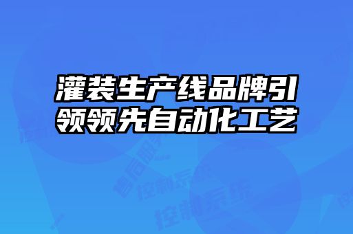灌裝生產(chǎn)線(xiàn)品牌引領(lǐng)領(lǐng)先自動(dòng)化工藝