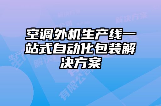 空調外機生產(chǎn)線(xiàn)一站式自動(dòng)化包裝解決方案