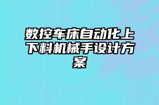 數控車(chē)床自動(dòng)化上下料機械手設計方案