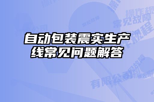 自動(dòng)包裝震實(shí)生產(chǎn)線(xiàn)常見(jiàn)問(wèn)題解答