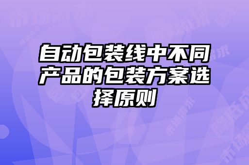 自動(dòng)包裝線(xiàn)中不同產(chǎn)品的包裝方案選擇原則