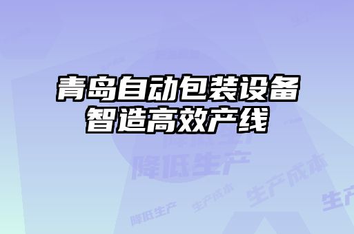 青島自動(dòng)包裝設備智造高效產(chǎn)線(xiàn)