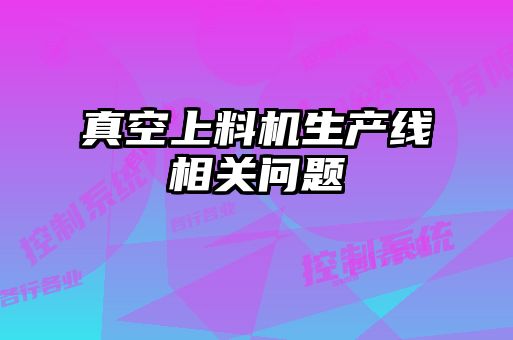 真空上料機生產(chǎn)線(xiàn)相關(guān)問(wèn)題