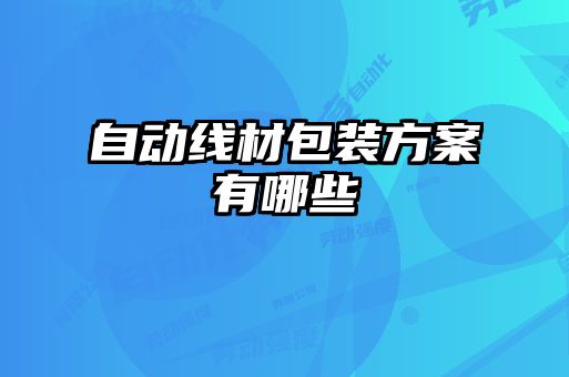 自動(dòng)線(xiàn)材包裝方案有哪些