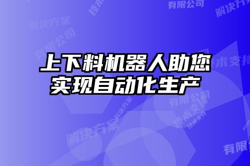 上下料機器人助您實(shí)現自動(dòng)化生產(chǎn)