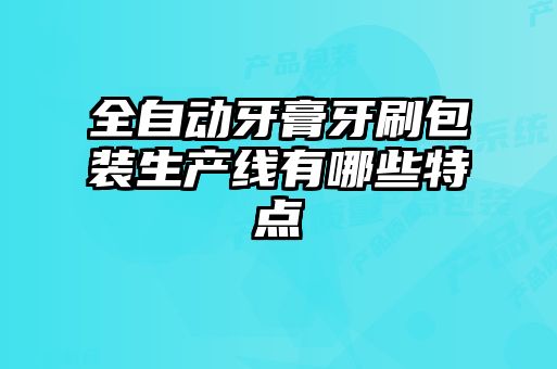 全自動(dòng)牙膏牙刷包裝生產(chǎn)線(xiàn)有哪些特點(diǎn)