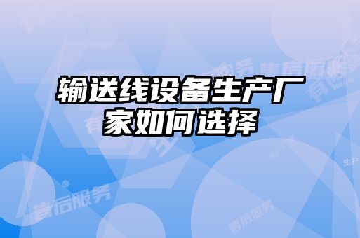 輸送線(xiàn)設備生產(chǎn)廠(chǎng)家如何選擇