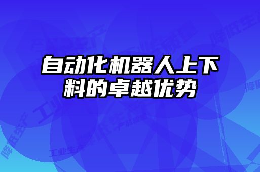 自動(dòng)化機器人上下料的卓越優(yōu)勢