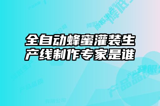 全自動(dòng)蜂蜜灌裝生產(chǎn)線(xiàn)制作專(zhuān)家是誰(shuí)