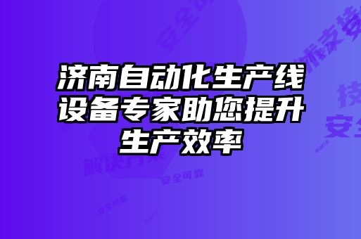 濟南自動(dòng)化生產(chǎn)線(xiàn)設備專(zhuān)家助您提升生產(chǎn)效率