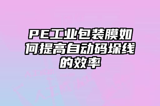 PE工業(yè)包裝膜如何提高自動(dòng)碼垛線(xiàn)的效率