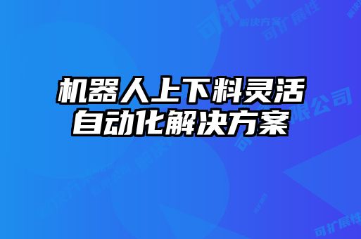 機器人上下料靈活自動(dòng)化解決方案