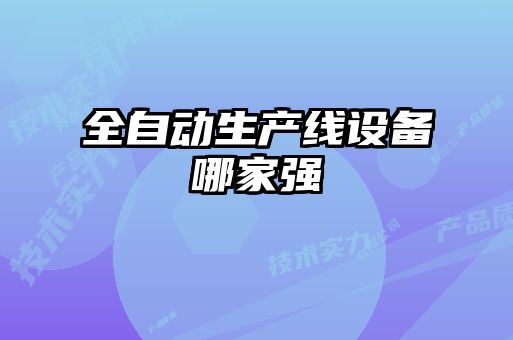 全自動(dòng)生產(chǎn)線(xiàn)設備哪家強