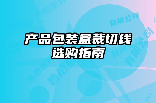 產(chǎn)品包裝盒裁切線(xiàn)選購指南