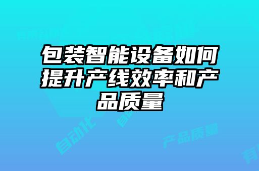 包裝智能設備如何提升產(chǎn)線(xiàn)效率和產(chǎn)品質(zhì)量