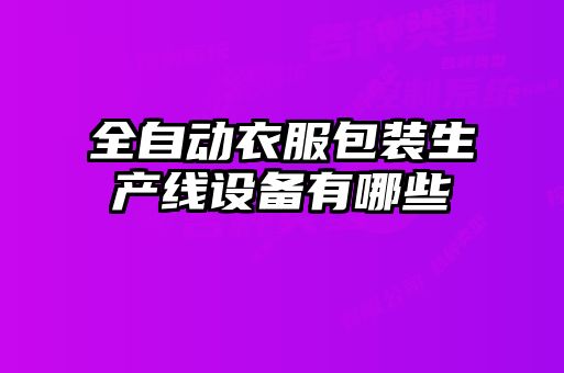 全自動(dòng)衣服包裝生產(chǎn)線(xiàn)設備有哪些