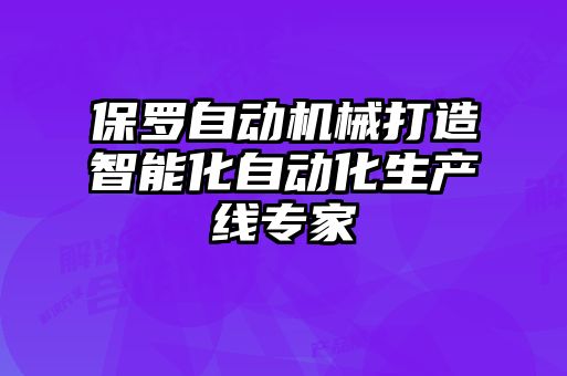 保羅自動(dòng)機械打造智能化自動(dòng)化生產(chǎn)線(xiàn)專(zhuān)家