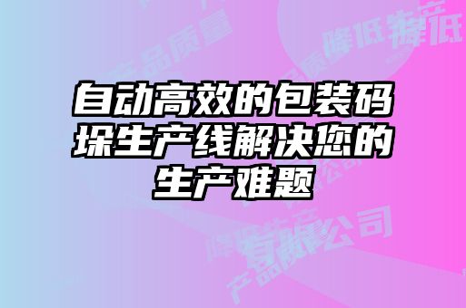 自動(dòng)高效的包裝碼垛生產(chǎn)線(xiàn)解決您的生產(chǎn)難題