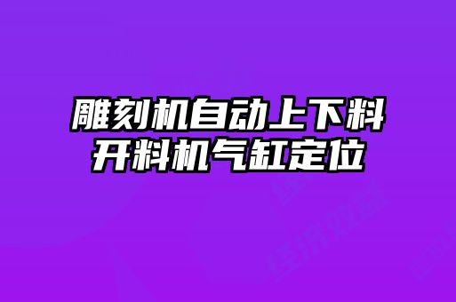 雕刻機自動(dòng)上下料開(kāi)料機氣缸定位