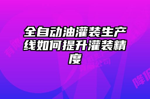 全自動(dòng)油灌裝生產(chǎn)線(xiàn)如何提升灌裝精度