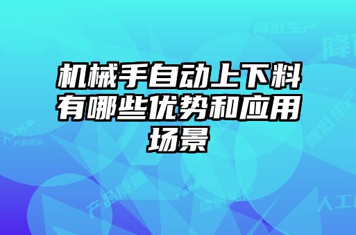 機械手自動(dòng)上下料有哪些優(yōu)勢和應用場(chǎng)景