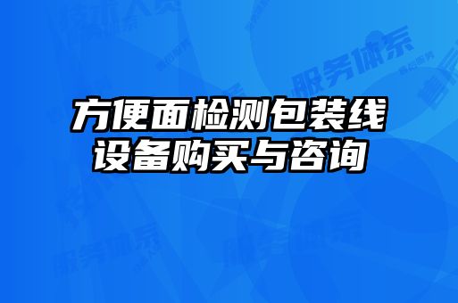 方便面檢測包裝線(xiàn)設備購買(mǎi)與咨詢(xún)
