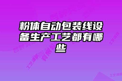 粉體自動(dòng)包裝線(xiàn)設備生產(chǎn)工藝都有哪些