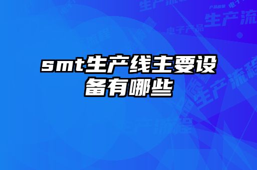 smt生產(chǎn)線(xiàn)主要設備有哪些