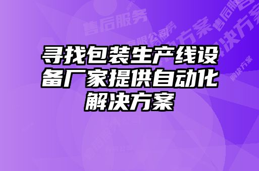 尋找包裝生產(chǎn)線(xiàn)設備廠(chǎng)家提供自動(dòng)化解決方案