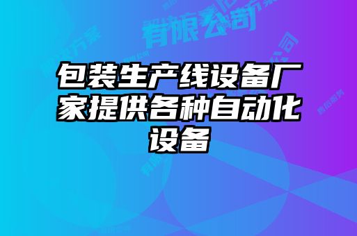 包裝生產(chǎn)線(xiàn)設備廠(chǎng)家提供各種自動(dòng)化設備