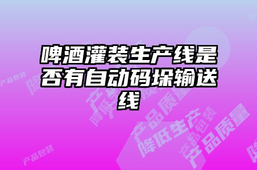 啤酒灌裝生產(chǎn)線(xiàn)是否有自動(dòng)碼垛輸送線(xiàn)