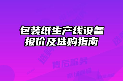 包裝紙生產(chǎn)線(xiàn)設備報價(jià)及選購指南