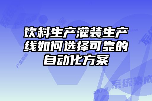 飲料生產(chǎn)灌裝生產(chǎn)線(xiàn)如何選擇可靠的自動(dòng)化方案