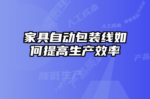家具自動(dòng)包裝線(xiàn)如何提高生產(chǎn)效率