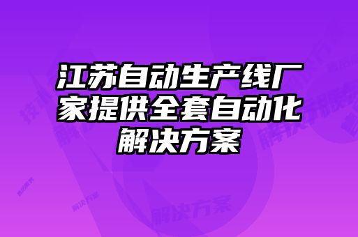 江蘇自動(dòng)生產(chǎn)線(xiàn)廠(chǎng)家提供全套自動(dòng)化解決方案