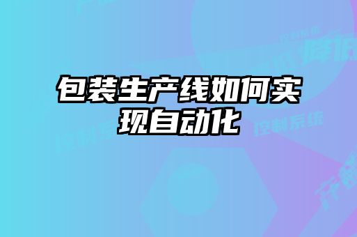 包裝生產(chǎn)線(xiàn)如何實(shí)現自動(dòng)化