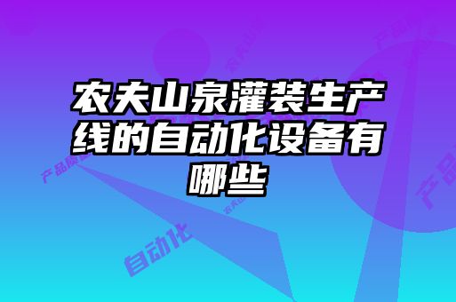 農夫山泉灌裝生產(chǎn)線(xiàn)的自動(dòng)化設備有哪些
