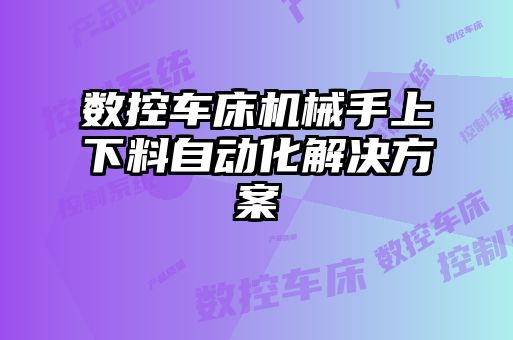 數控車(chē)床機械手上下料自動(dòng)化解決方案