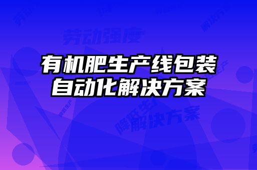 有機肥生產(chǎn)線(xiàn)包裝自動(dòng)化解決方案