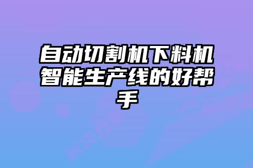 自動(dòng)切割機下料機智能生產(chǎn)線(xiàn)的好幫手