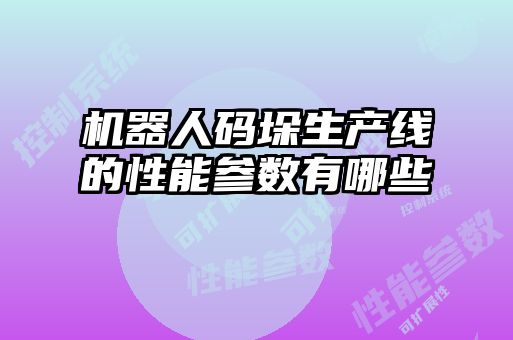 機器人碼垛生產(chǎn)線(xiàn)的性能參數有哪些