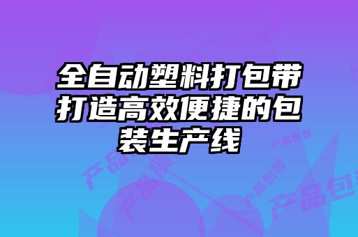 全自動(dòng)塑料打包帶打造高效便捷的包裝生產(chǎn)線(xiàn)
