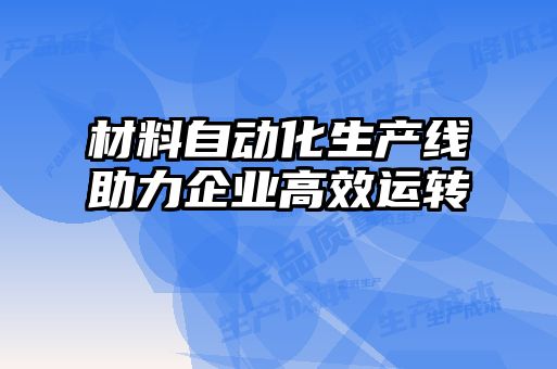 材料自動(dòng)化生產(chǎn)線(xiàn)助力企業(yè)高效運轉
