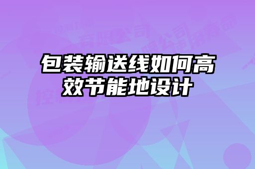 包裝輸送線(xiàn)如何高效節能地設計