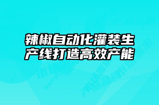 辣椒自動(dòng)化灌裝生產(chǎn)線(xiàn)打造高效產(chǎn)能