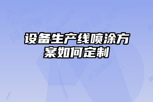 設備生產(chǎn)線(xiàn)噴涂方案如何定制