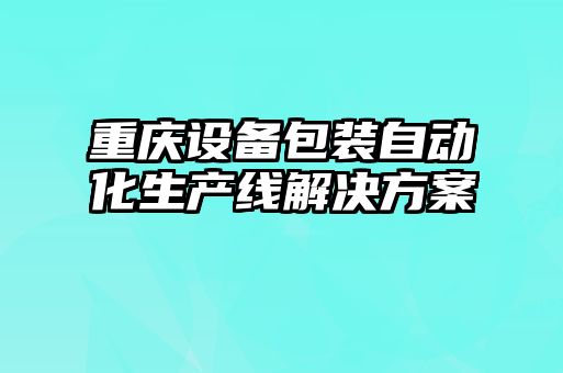 重慶設備包裝自動(dòng)化生產(chǎn)線(xiàn)解決方案