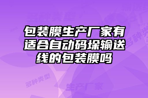 包裝膜生產(chǎn)廠(chǎng)家有適合自動(dòng)碼垛輸送線(xiàn)的包裝膜嗎