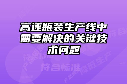 高速瓶裝生產(chǎn)線(xiàn)中需要解決的關(guān)鍵技術(shù)問(wèn)題
